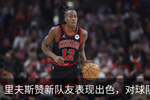 里夫斯赞新队友表现出色，对球队前景充满期待